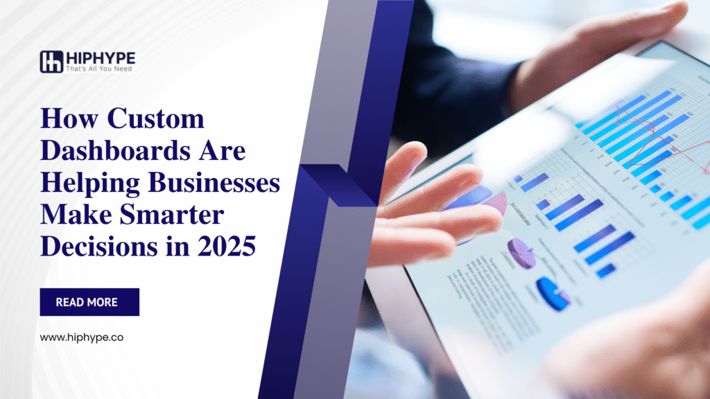 How Custom Dashboards Are Helping Businesses Make Smarter Decisions in 2025